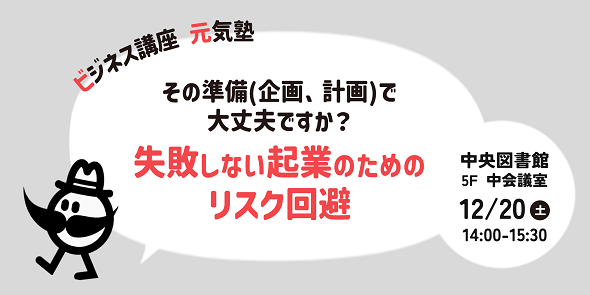ビジネス講座元気塾「その準備(企画、計画)で大丈夫ですか？―失敗しない起業のためのリスク回避」　12月20日